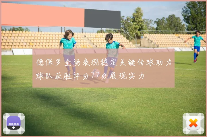 德保罗全场表现稳定关键传球助力球队获胜评分77分展现实力
