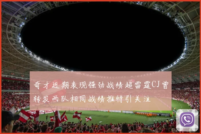 奇才近期表现强劲战绩超雷霆CJ曾转发两队相同战绩推特引关注