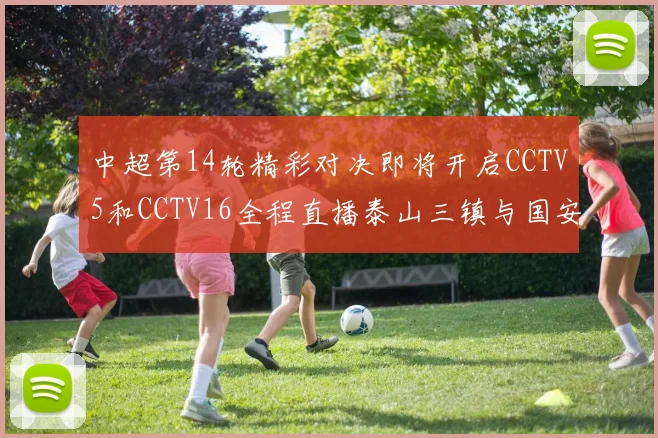 中超第14轮精彩对决即将开启CCTV5和CCTV16全程直播泰山三镇与国安河南之战