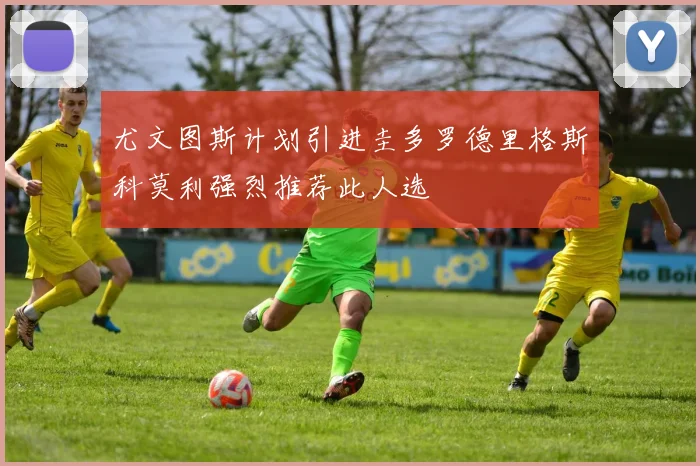 尤文图斯计划引进圭多罗德里格斯科莫利强烈推荐此人选