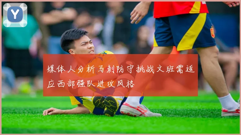 媒体人分析马刺防守挑战文班需适应西部强队进攻风格