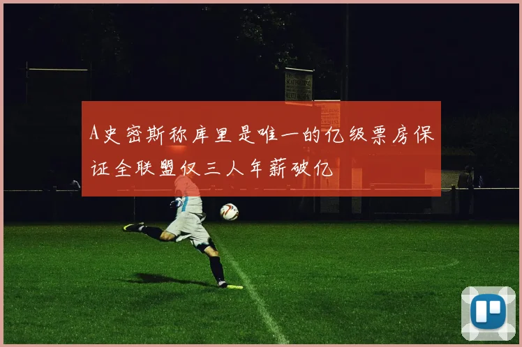 A史密斯称库里是唯一的亿级票房保证全联盟仅三人年薪破亿