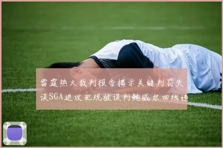 雷霆热火裁判报告揭示关键判罚失误SGA进攻犯规被误判鲍威尔回线违例未被吹罚