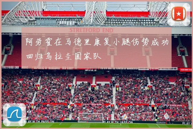阿劳霍在马德里康复小腿伤势成功回归乌拉圭国家队