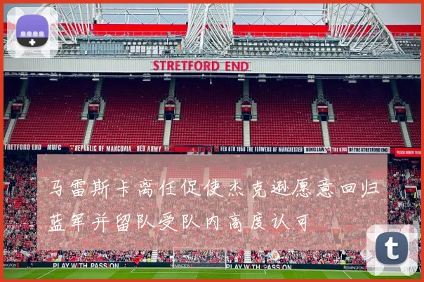 马雷斯卡离任促使杰克逊愿意回归蓝军并留队受队内高度认可