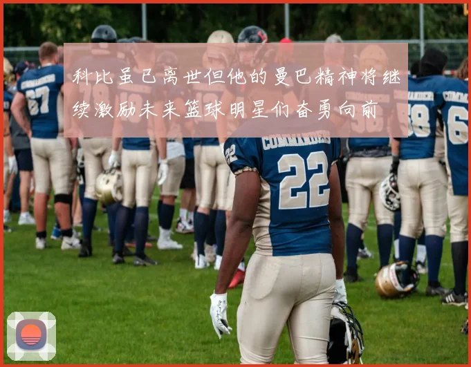 科比虽已离世但他的曼巴精神将继续激励未来篮球明星们奋勇向前