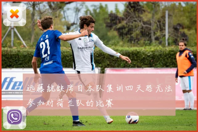 远藤航缺席日本队集训四天恐无法参加对荷兰队的比赛