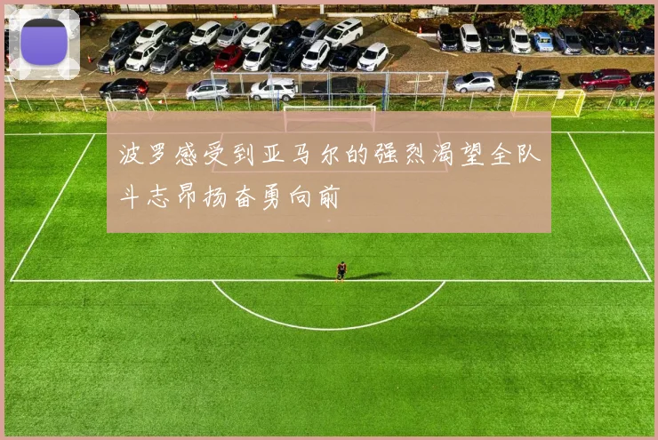 波罗感受到亚马尔的强烈渴望全队斗志昂扬奋勇向前