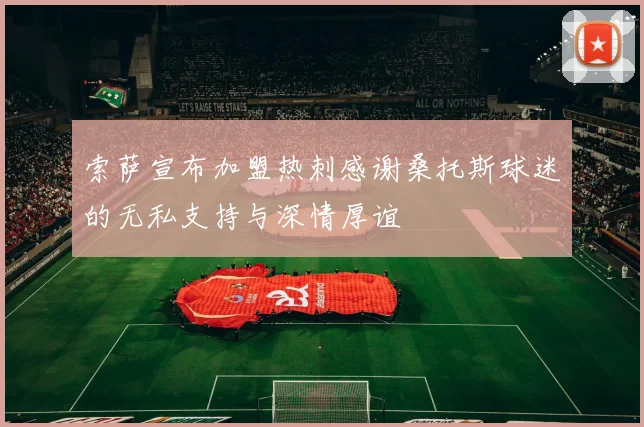 索萨宣布加盟热刺感谢桑托斯球迷的无私支持与深情厚谊