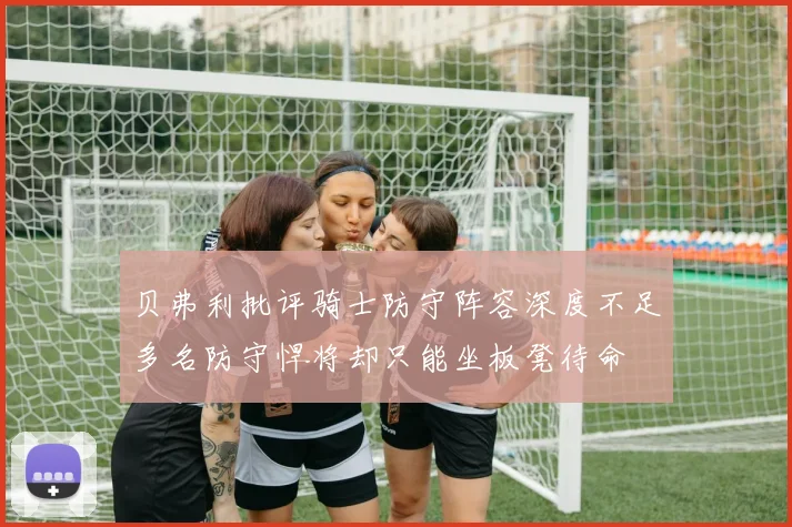 贝弗利批评骑士防守阵容深度不足多名防守悍将却只能坐板凳待命