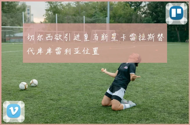 切尔西欲引进皇马新星卡雷拉斯替代库库雷利亚位置